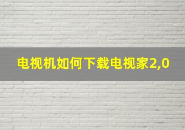 电视机如何下载电视家2,0