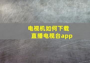 电视机如何下载直播电视台app