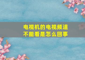 电视机的电视频道不能看是怎么回事