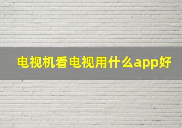 电视机看电视用什么app好