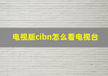 电视版cibn怎么看电视台