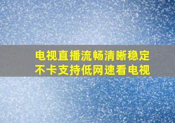 电视直播流畅清晰稳定不卡支持低网速看电视