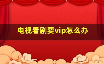 电视看剧要vip怎么办