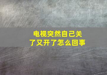 电视突然自己关了又开了怎么回事