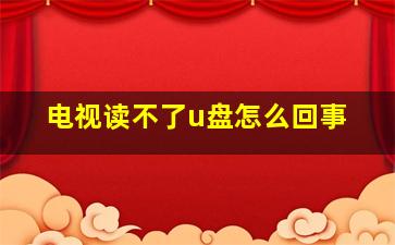 电视读不了u盘怎么回事