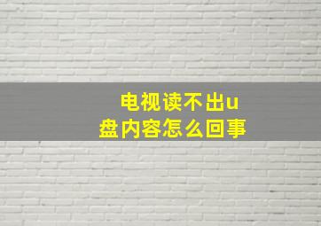 电视读不出u盘内容怎么回事