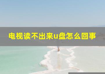 电视读不出来u盘怎么回事