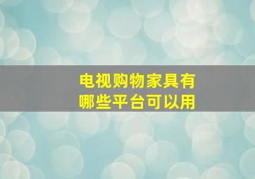 电视购物家具有哪些平台可以用