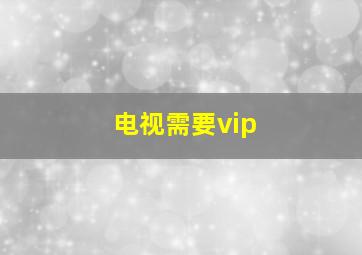 电视需要vip