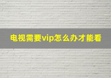 电视需要vip怎么办才能看