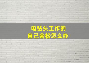 电钻头工作的自己会松怎么办