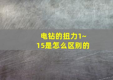 电钻的扭力1~15是怎么区别的