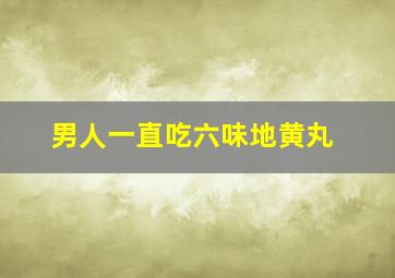 男人一直吃六味地黄丸