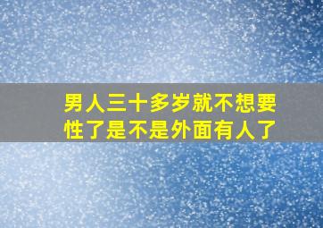 男人三十多岁就不想要性了是不是外面有人了