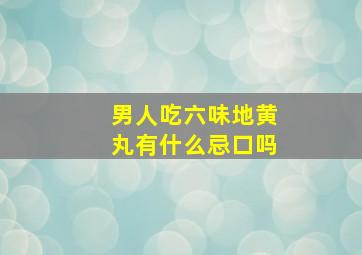 男人吃六味地黄丸有什么忌口吗