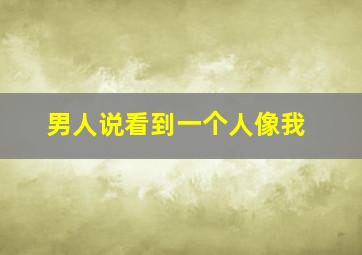 男人说看到一个人像我