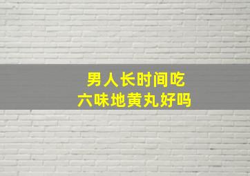 男人长时间吃六味地黄丸好吗