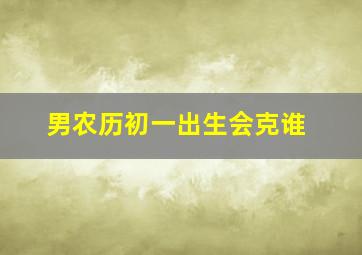 男农历初一出生会克谁