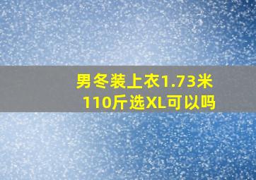 男冬装上衣1.73米110斤选XL可以吗