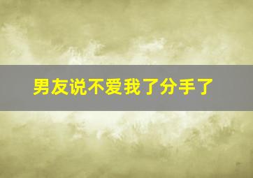 男友说不爱我了分手了