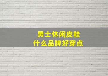 男士休闲皮鞋什么品牌好穿点