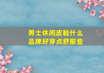 男士休闲皮鞋什么品牌好穿点舒服些