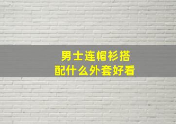 男士连帽衫搭配什么外套好看