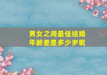 男女之间最佳结婚年龄差是多少岁呢