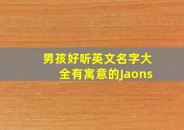 男孩好听英文名字大全有寓意的Jaons