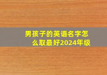 男孩子的英语名字怎么取最好2024年级