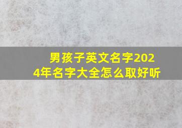 男孩子英文名字2024年名字大全怎么取好听