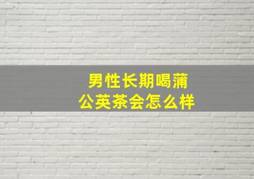 男性长期喝蒲公英茶会怎么样