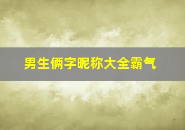 男生俩字昵称大全霸气