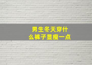 男生冬天穿什么裤子显瘦一点