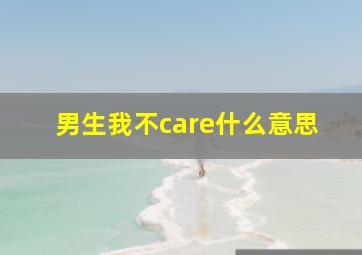 男生我不care什么意思