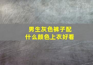 男生灰色裤子配什么颜色上衣好看