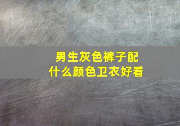 男生灰色裤子配什么颜色卫衣好看