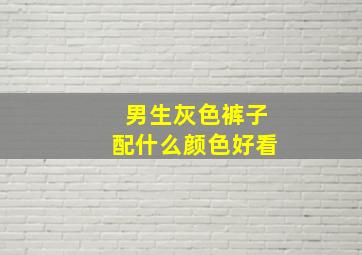 男生灰色裤子配什么颜色好看