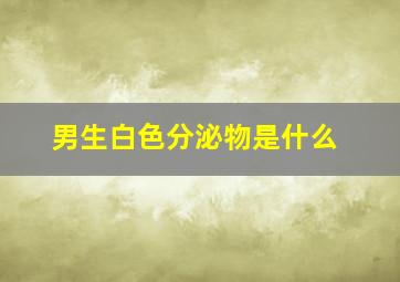 男生白色分泌物是什么