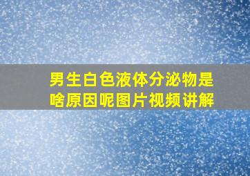 男生白色液体分泌物是啥原因呢图片视频讲解