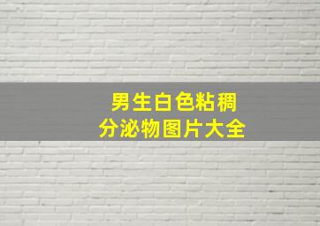 男生白色粘稠分泌物图片大全