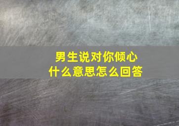 男生说对你倾心什么意思怎么回答