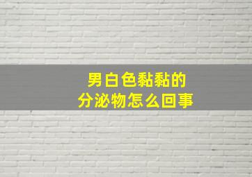 男白色黏黏的分泌物怎么回事