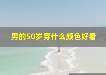 男的50岁穿什么颜色好看