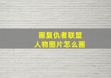 画复仇者联盟人物图片怎么画