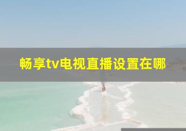 畅享tv电视直播设置在哪