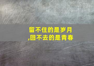 留不住的是岁月,回不去的是青春