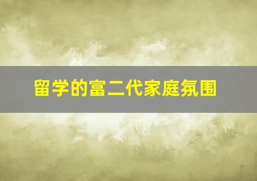 留学的富二代家庭氛围