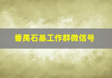 番禺石基工作群微信号