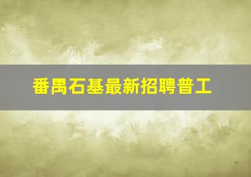 番禺石基最新招聘普工